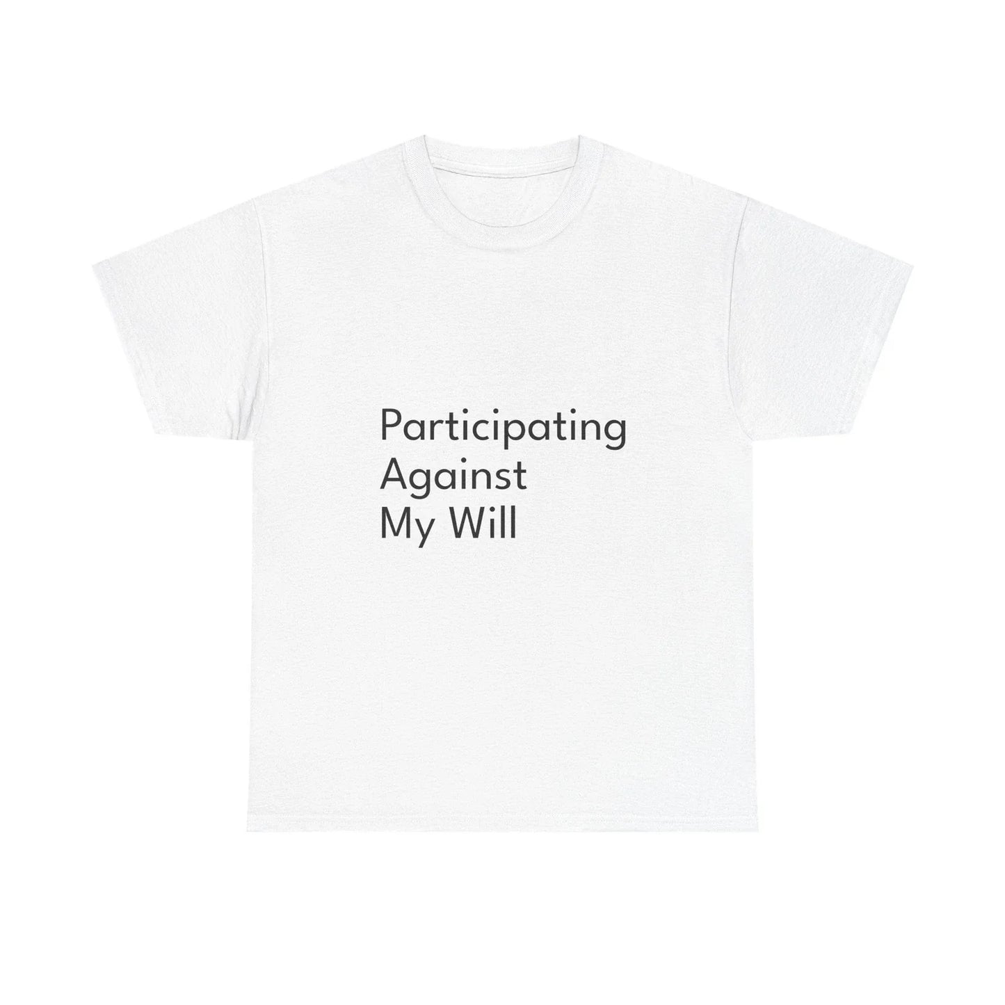 Participating Against My Will Shirt Funny Casual Graphic Tee Joke Gift Unisex T-shirt, Sweatshirt, Hoodie, Long Sleeve Tee - T-Shirt, Sweatshirt, Hoodie
