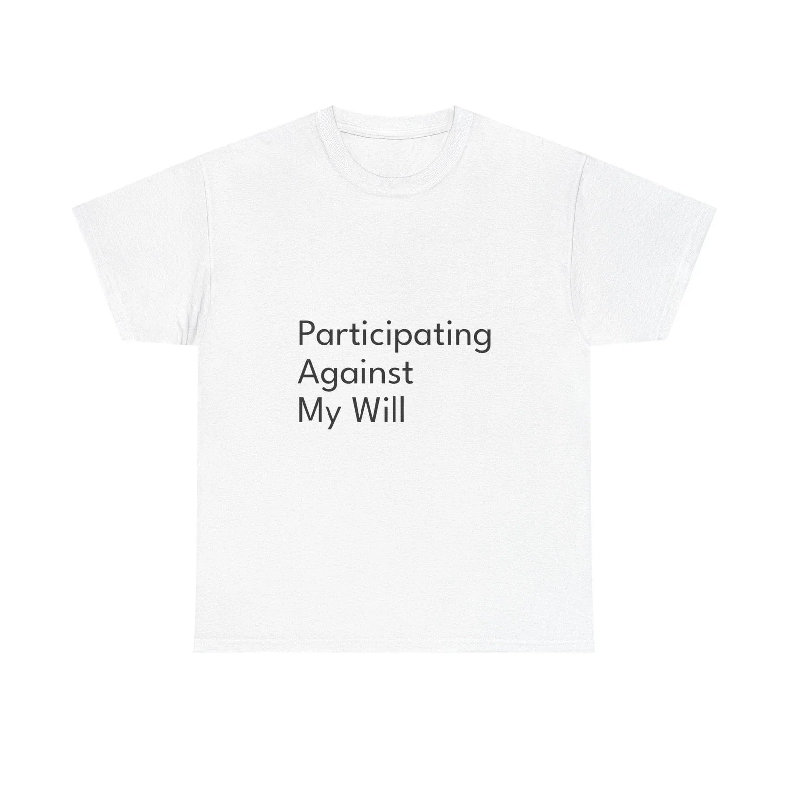 Participating Against My Will Shirt Funny Casual Graphic Tee Joke Gift Unisex T-shirt, Sweatshirt, Hoodie, Long Sleeve Tee - T-Shirt, Sweatshirt, Hoodie