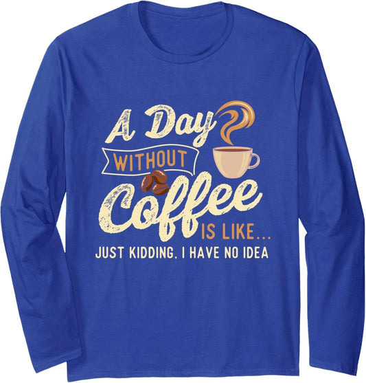 A Day Without Coffee Is Like Caffeine Lover Long Sleeve T-Shirt Unisex T-shirt, Sweatshirt, Hoodie, Long Sleeve Tee - T-Shirt, Sweatshirt, Hoodie