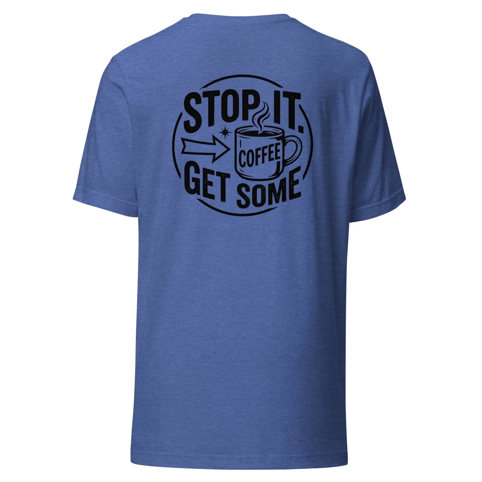 Stop it. Get Some Coffee - Unisex T Shirt - Sizes XS-2XL BACK PRINTED Unisex T-shirt, Sweatshirt, Hoodie, Long Sleeve Tee - T-Shirt, Sweatshirt, Hoodie