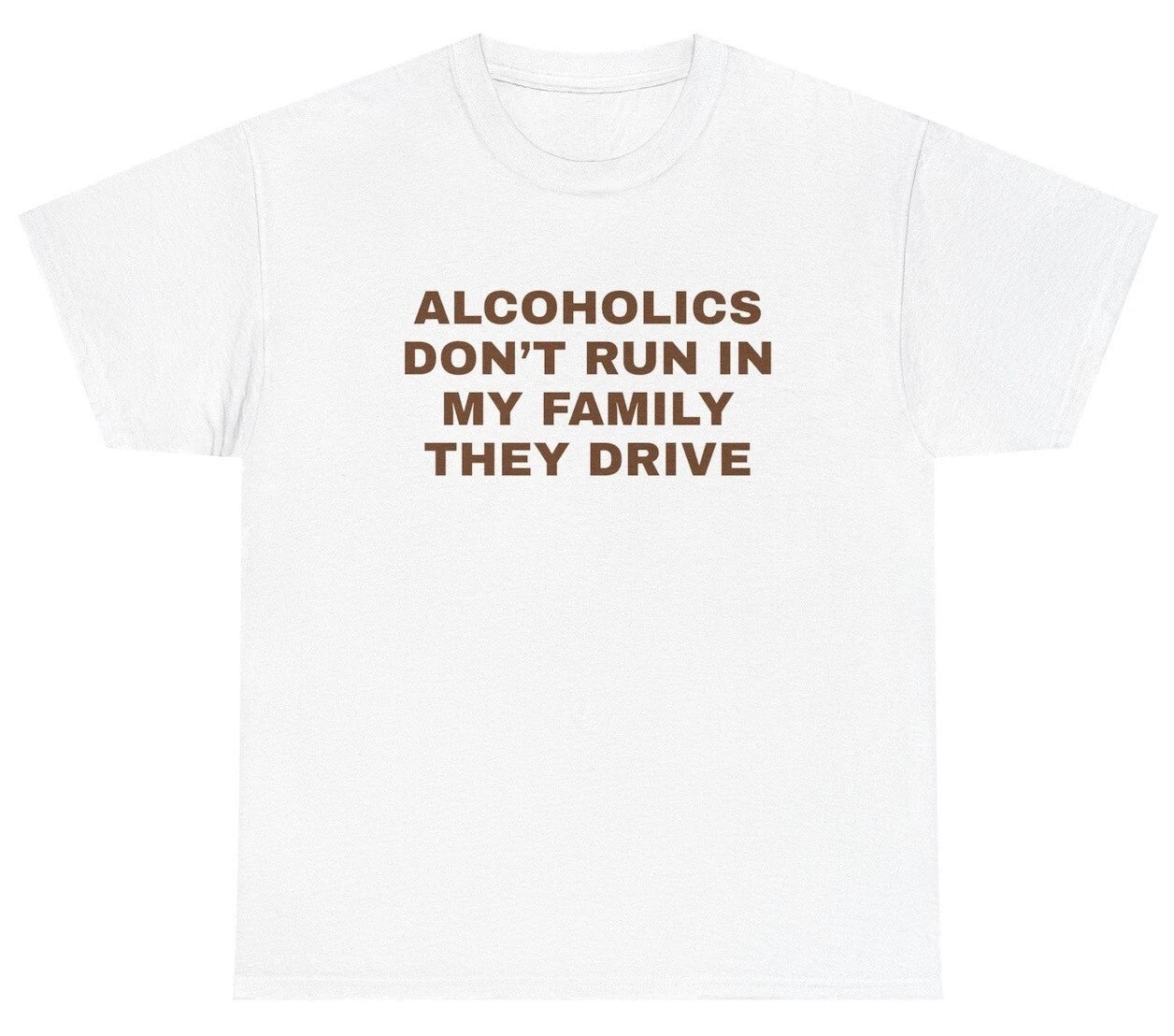 Alcoholics Don't Run In My Family They Drive TShirt Alcohol Sayings Beer DUI Tee Unisex T-shirt, Sweatshirt, Hoodie, Long Sleeve Tee - T-Shirt, Sweatshirt, Hoodie