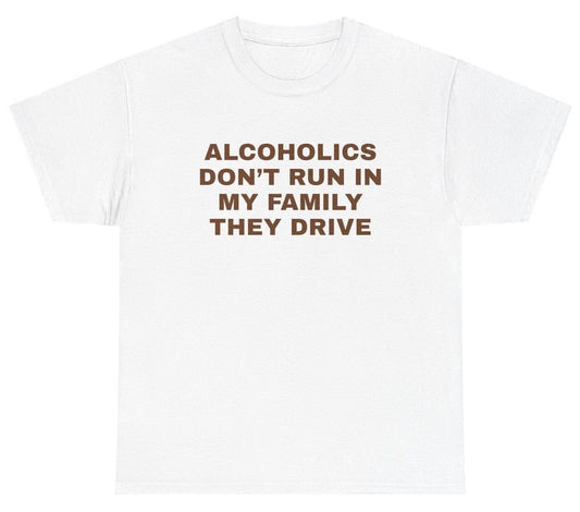 Alcoholics Don't Run In My Family They Drive TShirt Alcohol Sayings Beer DUI Tee Unisex T-shirt, Sweatshirt, Hoodie, Long Sleeve Tee - T-Shirt, Sweatshirt, Hoodie