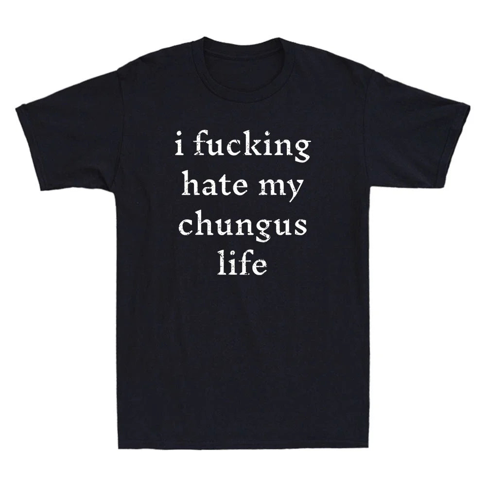 I Fucking-Hate My Chungus Life Funny Sarcastic Quote Men's Short Sleeve T-Shirt Unisex T-shirt, Sweatshirt, Hoodie, Long Sleeve Tee - T-Shirt, Sweatshirt, Hoodie