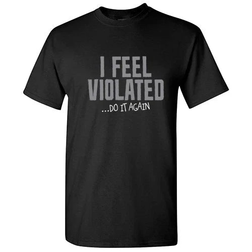 I Feel Violated Sarcastic Adult Cool Graphic Gift Idea Humor Funny T Shirt Unisex T-shirt, Sweatshirt, Hoodie, Long Sleeve Tee - T-Shirt, Sweatshirt, Hoodie