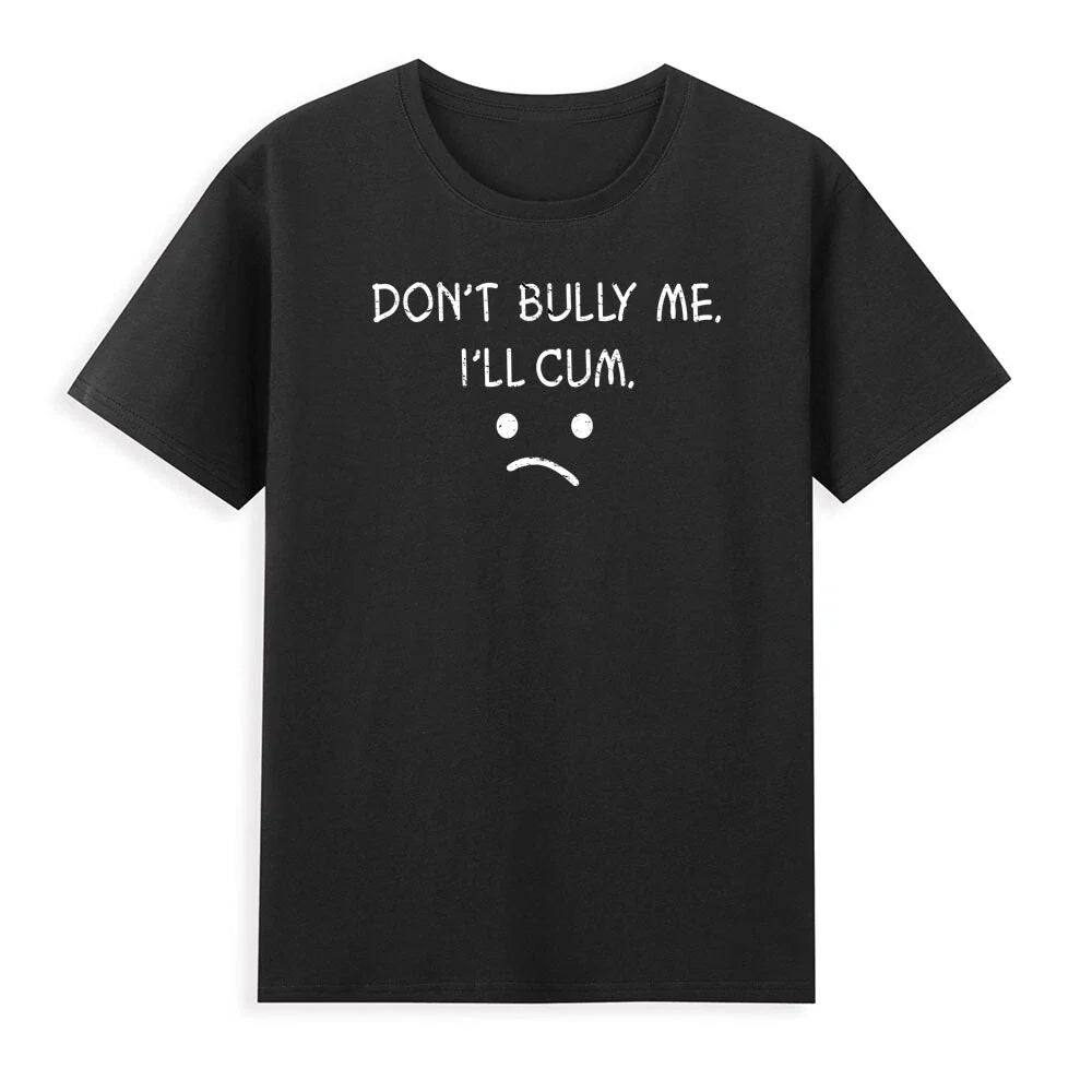 Don't Bully Me. I'll Cum - Funny Sarcastic Saying Gift Novelty Men's T-Shirt Tee Unisex T-shirt, Sweatshirt, Hoodie, Long Sleeve Tee - T-Shirt, Sweatshirt, Hoodie