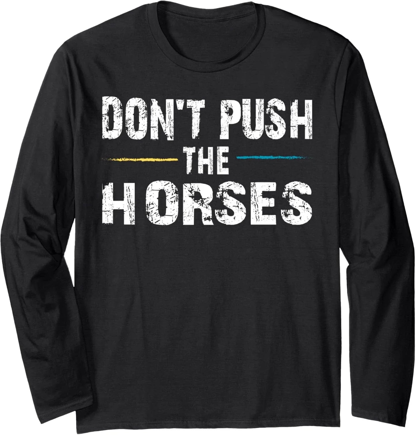 Meme Quote Sarcastic Dont Push the Horses Funny Long Sleeve Tshirt Unisex T-shirt, Sweatshirt, Hoodie, Long Sleeve Tee - T-Shirt, Sweatshirt, Hoodie