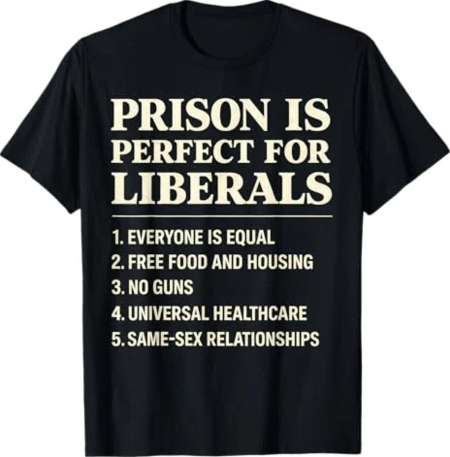 Prison is Perfect for Liberals Funny Anti Liberal Quote T-Shirt Unisex T-shirt, Sweatshirt, Hoodie, Long Sleeve Tee - T-Shirt, Sweatshirt, Hoodie