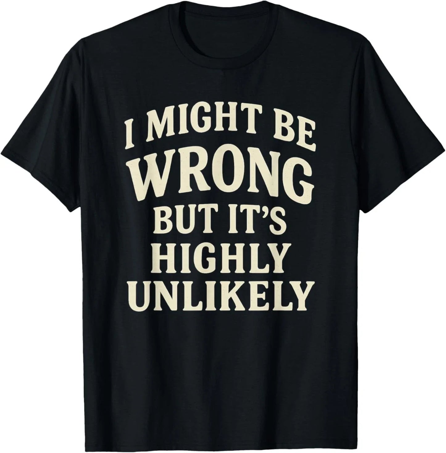 I Might Be Wrong But It_s Highly Unlikely Sarcastic Novelty T-Shirt Unisex T-shirt, Sweatshirt, Hoodie, Long Sleeve Tee - T-Shirt, Sweatshirt, Hoodie