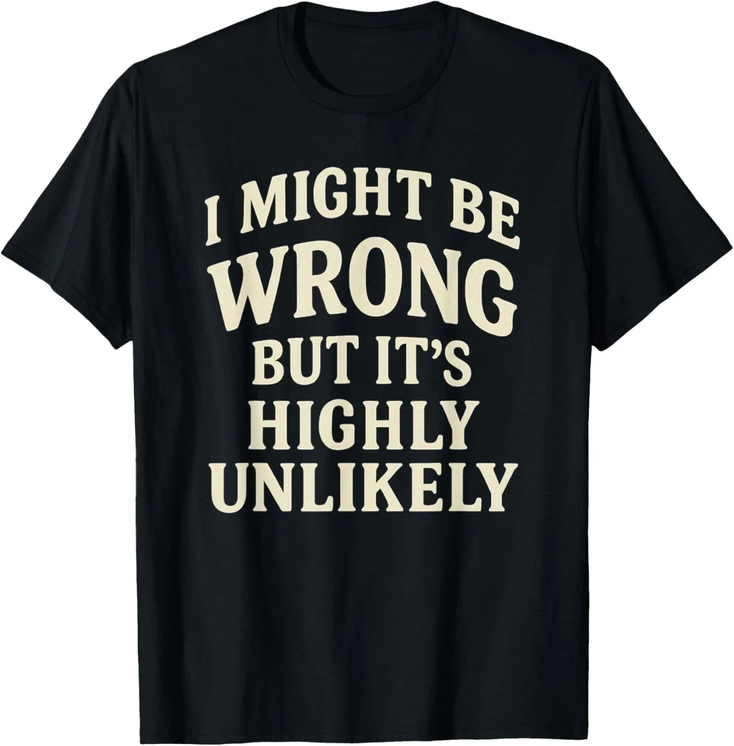 I Might Be Wrong But It_s Highly Unlikely Sarcastic Novelty T-Shirt Unisex T-shirt, Sweatshirt, Hoodie, Long Sleeve Tee - T-Shirt, Sweatshirt, Hoodie