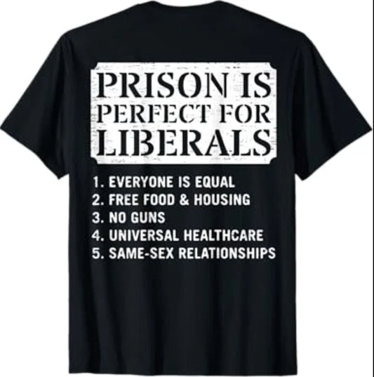 (ON Back) Prison is Perfect for Liberals Anti Liberal Quote T-Shirt Unisex T-shirt, Sweatshirt, Hoodie, Long Sleeve Tee - T-Shirt, Sweatshirt, Hoodie