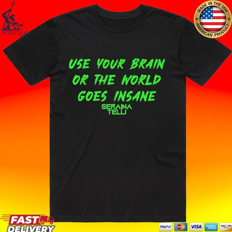 Seraina Telli Use Your Brain Or The World Goes Insane T-shirt Unisex T-shirt, Sweatshirt, Hoodie, Long Sleeve Tee - T-Shirt, Sweatshirt, Hoodie