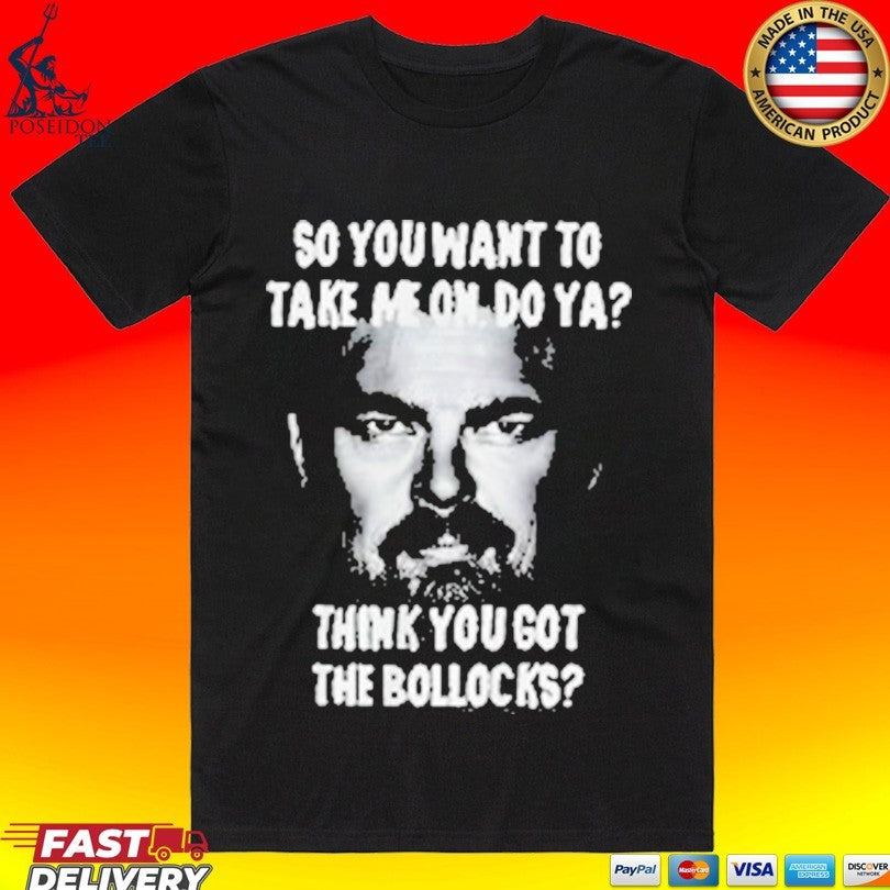 So You Want To Take Me On Do Ya Think You Got The Bollocks T-shirt Unisex T-shirt, Sweatshirt, Hoodie, Long Sleeve Tee - T-Shirt, Sweatshirt, Hoodie