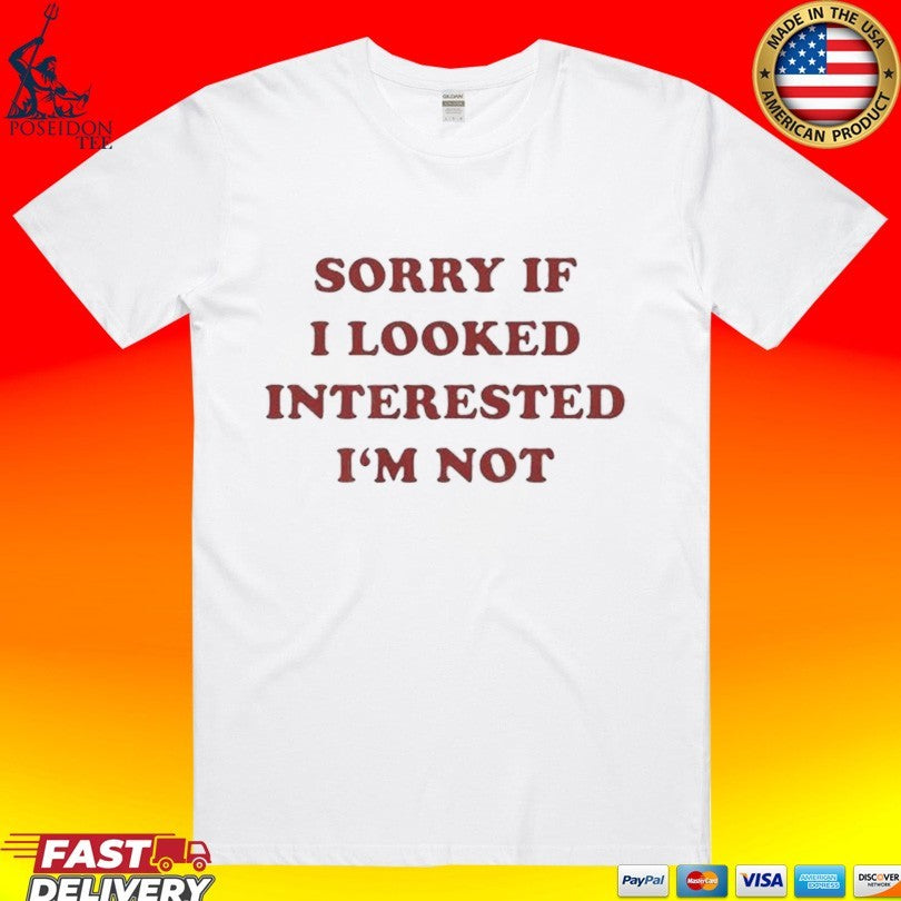 Sorry If I Looked Interested Im Not T-shirt Unisex T-shirt, Sweatshirt, Hoodie, Long Sleeve Tee - T-Shirt, Sweatshirt, Hoodie