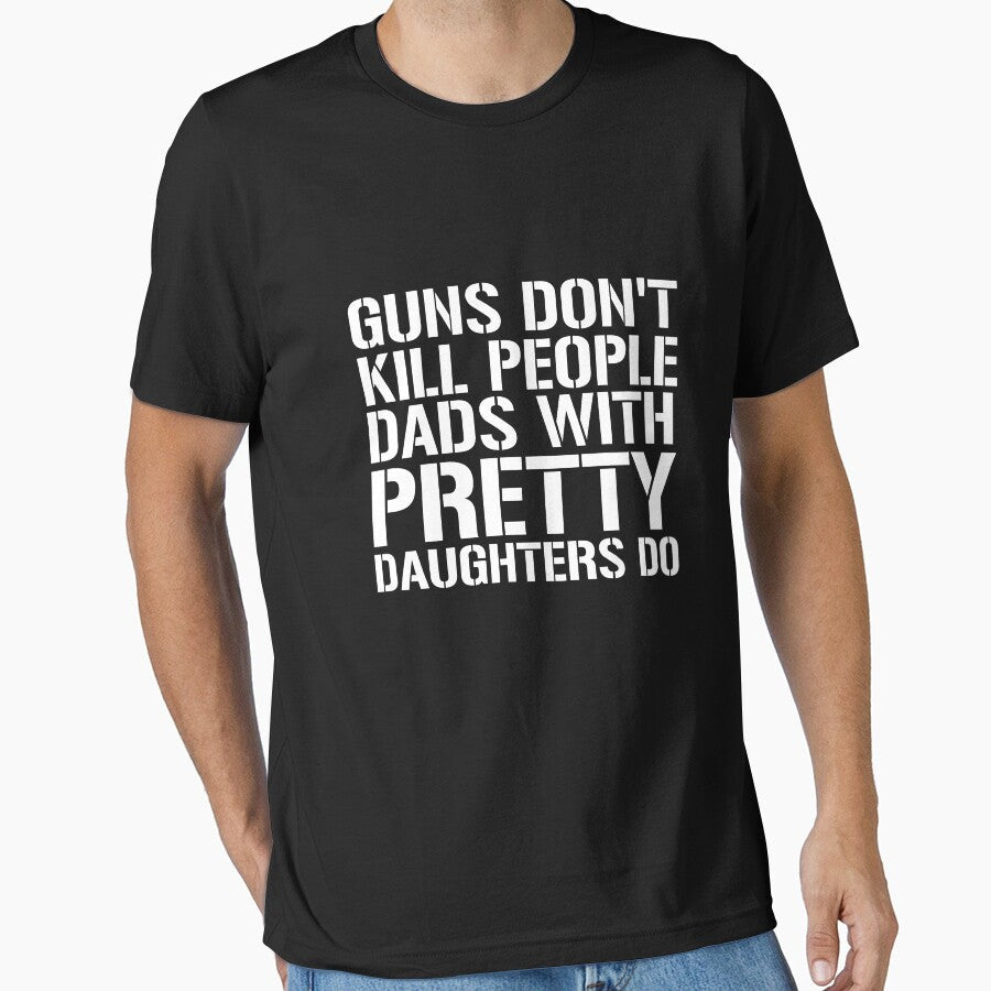 Guns don't kill people Dads with pretty Daughters do Shirt by dgavisuals Unisex T-shirt, Sweatshirt, Hoodie, Long Sleeve Tee - T-Shirt, Sweatshirt, Hoodie