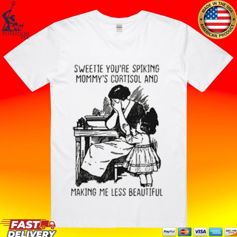 Sweetie Youre Spiking Mommys Cortisol And Making Me Less Beautiful T-shirt Unisex T-shirt, Sweatshirt, Hoodie, Long Sleeve Tee - T-Shirt, Sweatshirt, Hoodie