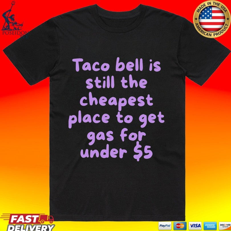 Taco Bell Is Still The Cheapest Place To Get Gas For Under T-shirt Unisex T-shirt, Sweatshirt, Hoodie, Long Sleeve Tee - T-Shirt, Sweatshirt, Hoodie