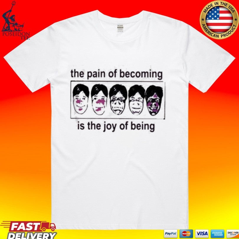 The Pain Of Becoming Is The Joy Of Being T-shirt Unisex T-shirt, Sweatshirt, Hoodie, Long Sleeve Tee - T-Shirt, Sweatshirt, Hoodie
