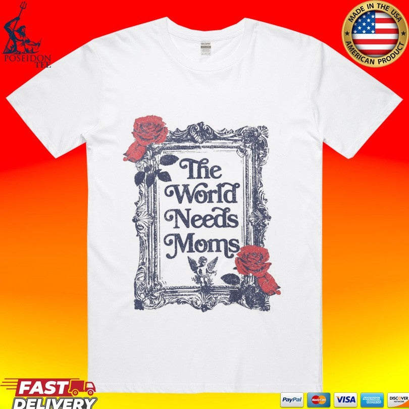The World Needs Moms T-shirt Unisex T-shirt, Sweatshirt, Hoodie, Long Sleeve Tee - T-Shirt, Sweatshirt, Hoodie