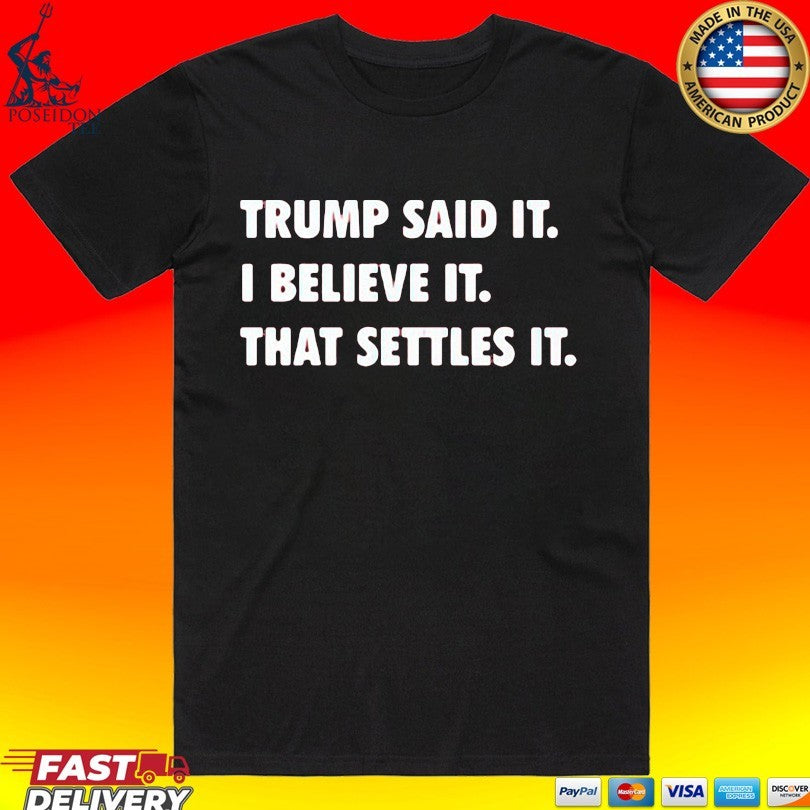 Trump Said It I Believe It That Settles It T-shirt Unisex T-shirt, Sweatshirt, Hoodie, Long Sleeve Tee - T-Shirt, Sweatshirt, Hoodie