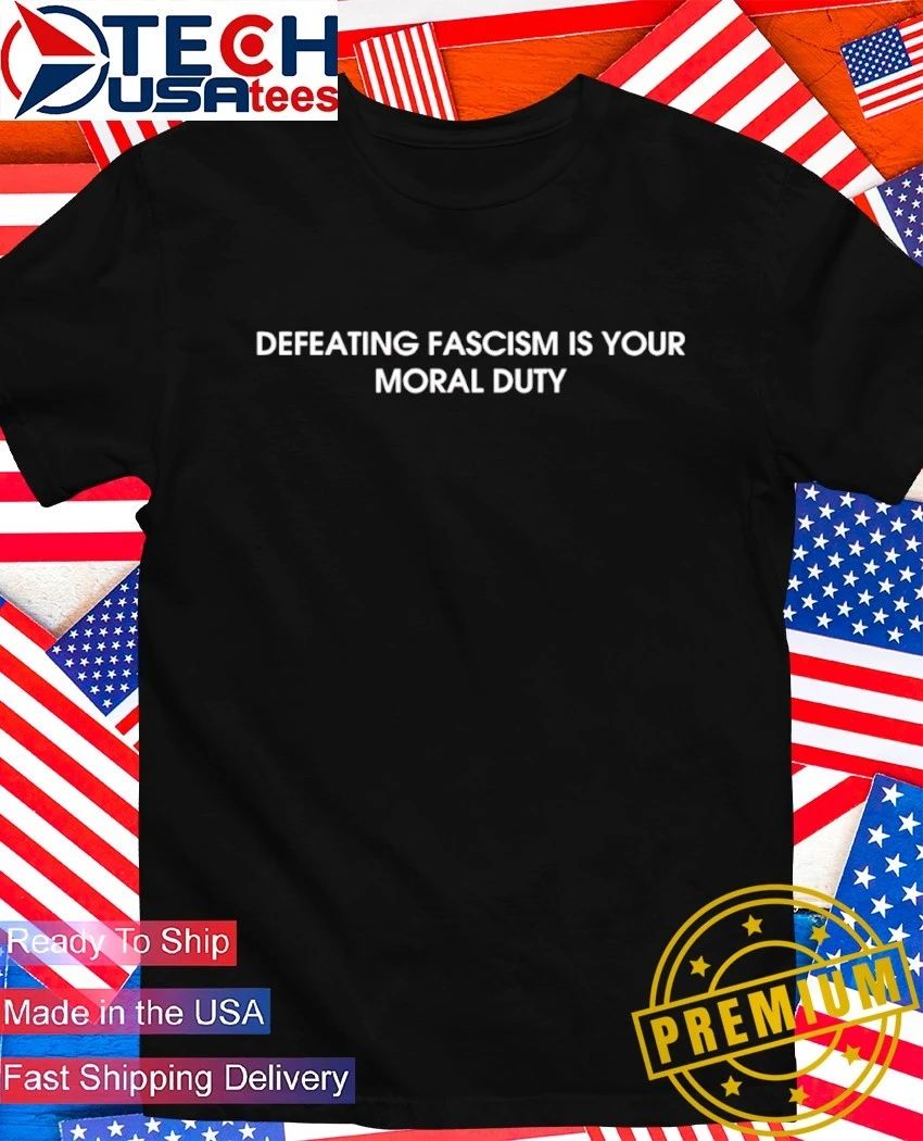 Defeating fascism is your moral duty shirt Unisex T-shirt, Sweatshirt, Hoodie, Long Sleeve Tee - T-Shirt, Sweatshirt, Hoodie