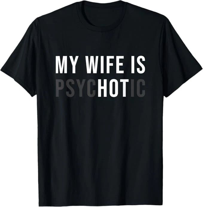 My Wife Is Hot Psychotic Adult Humour T-Shirt Unisex T-shirt, Sweatshirt, Hoodie, Long Sleeve Tee - T-Shirt, Sweatshirt, Hoodie