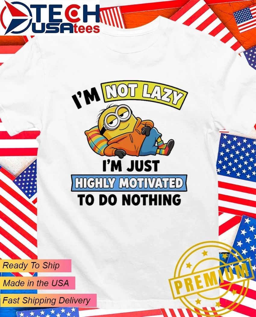 Minion Im not lazy Im just highly motivated to do nothing shirt Unisex T-shirt, Sweatshirt, Hoodie, Long Sleeve Tee - T-Shirt, Sweatshirt, Hoodie