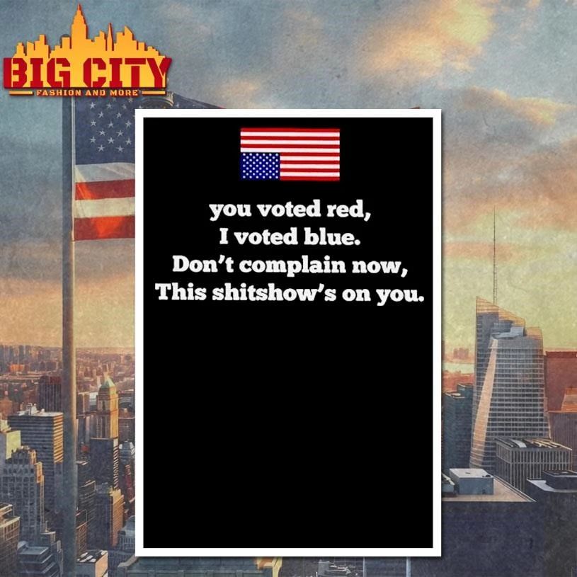 You Voted Red I Blue Dont Complain Now This Shitshows - Adult & Kids T-Shirts, Sweatshirts & Hoodies apparel design preview 4