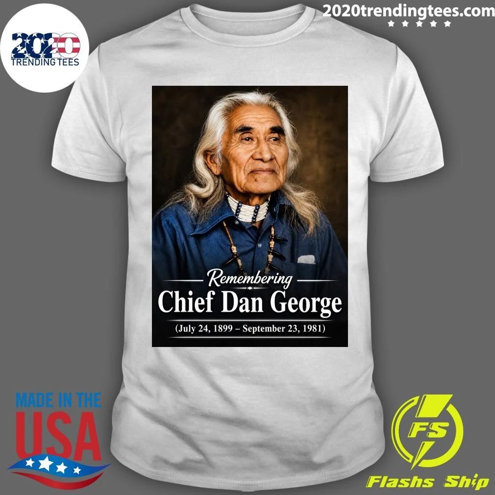 Remembering Chief Dan George July 24, 1899  September 23, 1981 Shirt Unisex T-shirt, Sweatshirt, Hoodie, Long Sleeve Tee - T-Shirt, Sweatshirt, Hoodie