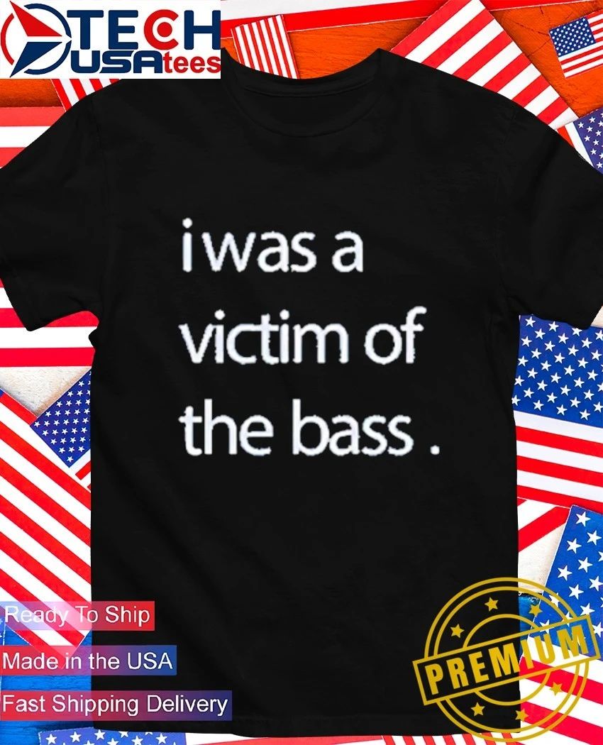 I was a victim of the bass shirt Unisex T-shirt, Sweatshirt, Hoodie, Long Sleeve Tee - T-Shirt, Sweatshirt, Hoodie