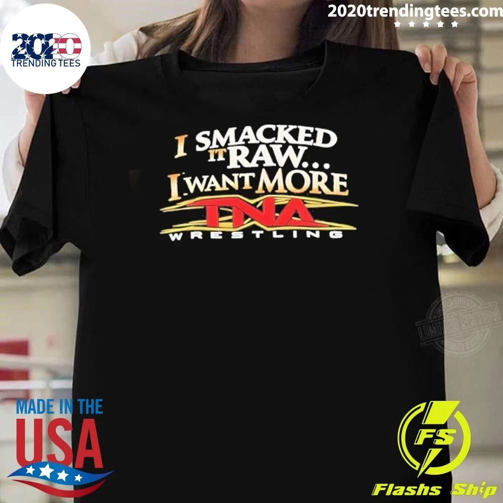 I Smacked It Raw I Want More TNA Wrestling Shirt Unisex T-shirt, Sweatshirt, Hoodie, Long Sleeve Tee - T-Shirt, Sweatshirt, Hoodie