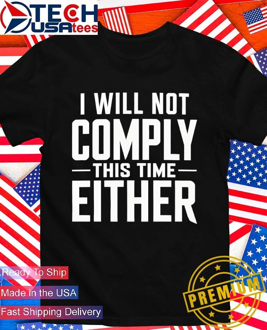 I will not comply this time either shirt Unisex T-shirt, Sweatshirt, Hoodie, Long Sleeve Tee - T-Shirt, Sweatshirt, Hoodie