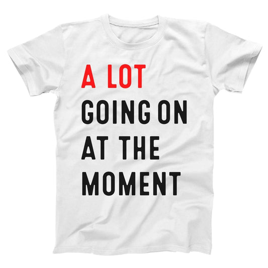 A LOT GOING ON At The Moment - funny concert cute tee Xs-5x Unisex Soft T-shirt Unisex T-shirt, Sweatshirt, Hoodie, Long Sleeve Tee - T-Shirt, Sweatshirt, Hoodie