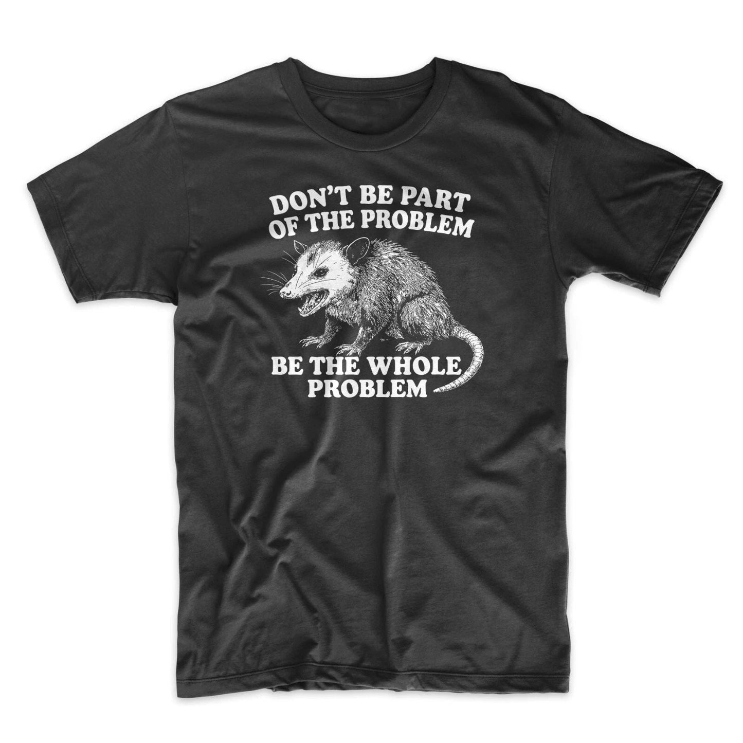 Don't Be A Part Of The Problem Be The Whole Problem T Shirt Funny Possum Tee Unisex T-shirt, Sweatshirt, Hoodie, Long Sleeve Tee - T-Shirt, Sweatshirt, Hoodie