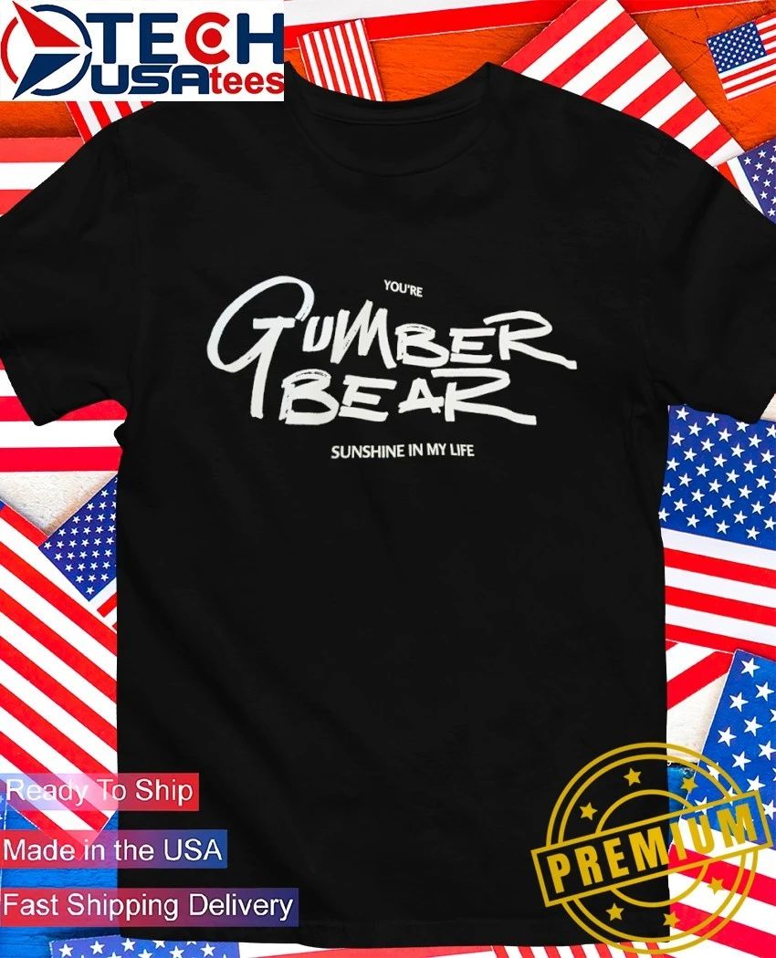 Youre Gumber Bear sunshine in my life shirt Unisex T-shirt, Sweatshirt, Hoodie, Long Sleeve Tee - T-Shirt, Sweatshirt, Hoodie