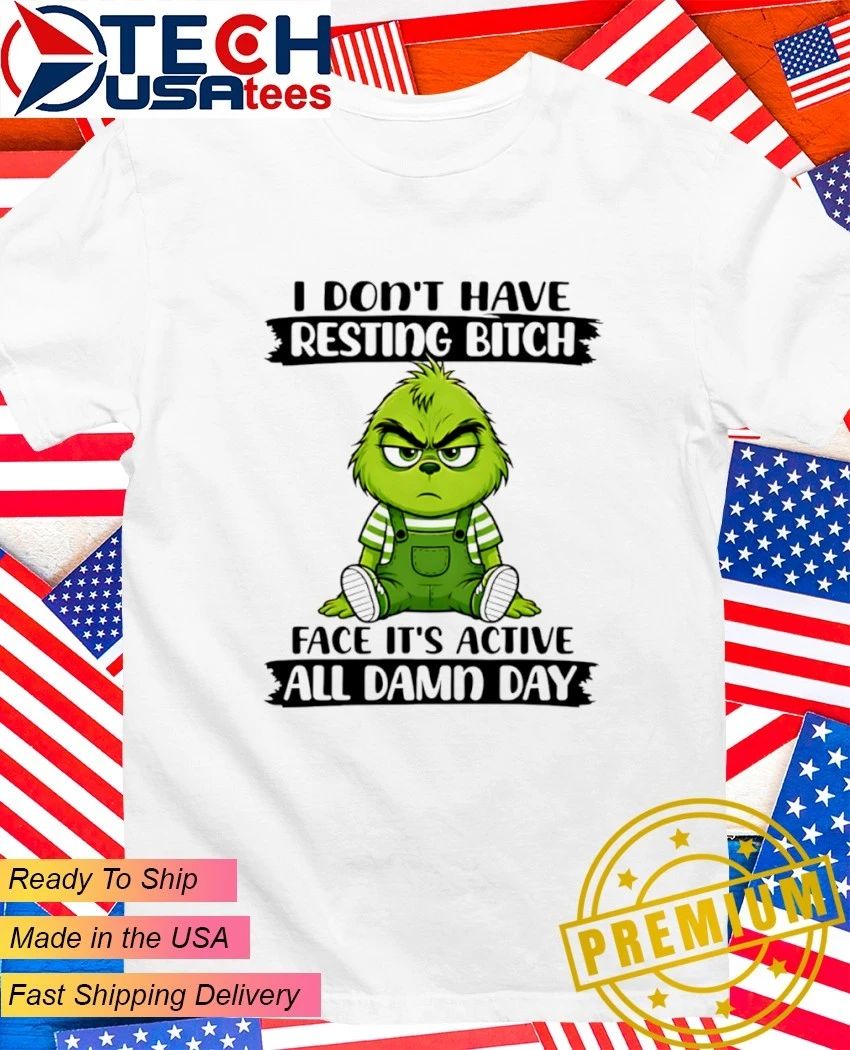 Grinch I dont have resting bitch face its active all damn day shirt Unisex T-shirt, Sweatshirt, Hoodie, Long Sleeve Tee - T-Shirt, Sweatshirt, Hoodie