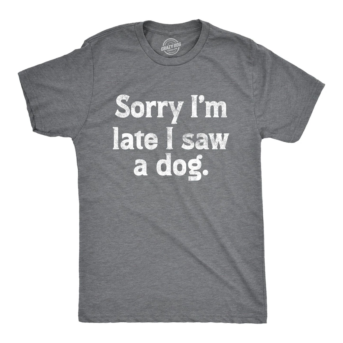 Mens Sorry Im Late I Saw A Dog T Shirt Funny Tardy Puppy Lovers Joke Tee for Unisex T-shirt, Sweatshirt, Hoodie, Long Sleeve Tee - T-Shirt, Sweatshirt, Hoodie