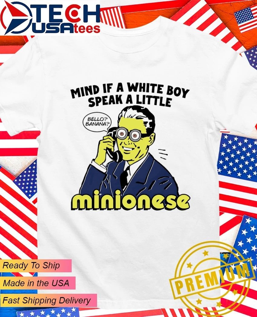 Mind if a white boy speak a little minionese shirt Unisex T-shirt, Sweatshirt, Hoodie, Long Sleeve Tee - T-Shirt, Sweatshirt, Hoodie