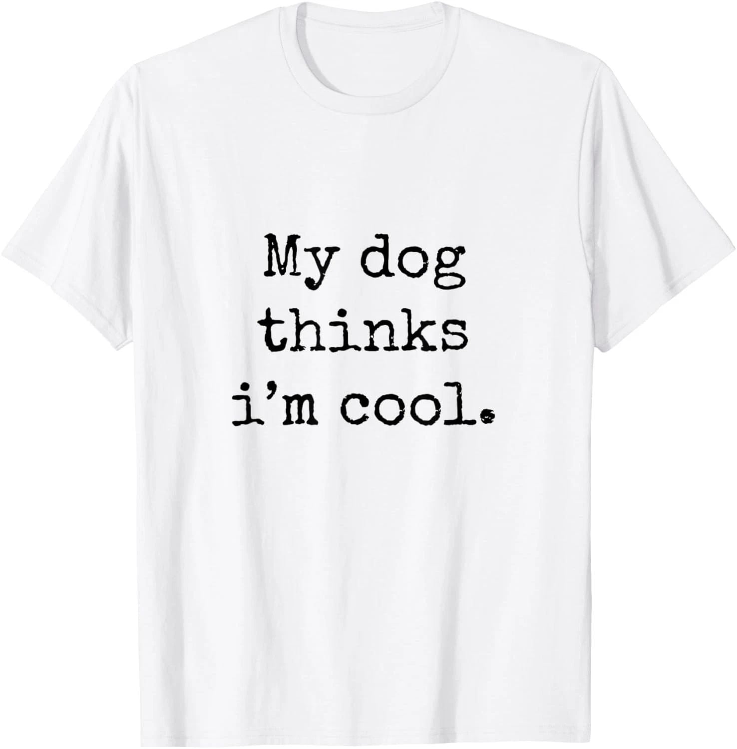 My Dog Thinks Im Cool Funny Humor Dog Lovers Novelty Puppy T-Shirt Unisex T-shirt, Sweatshirt, Hoodie, Long Sleeve Tee - T-Shirt, Sweatshirt, Hoodie