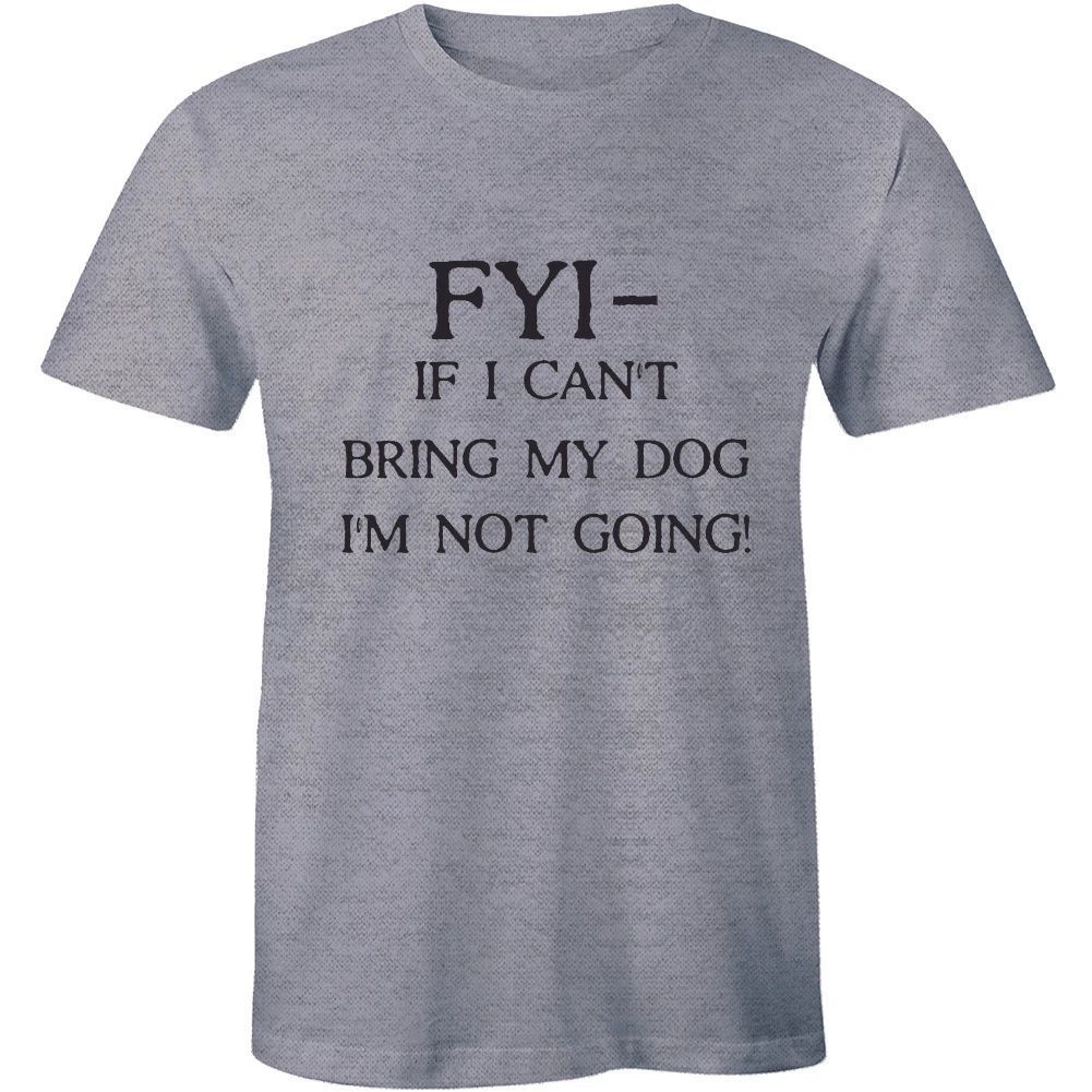 FYI If I Cant Bring My Dog I'm Not Going - Funny Dog Lover Men's T-shirt Tee Unisex T-shirt, Sweatshirt, Hoodie, Long Sleeve Tee - T-Shirt, Sweatshirt, Hoodie