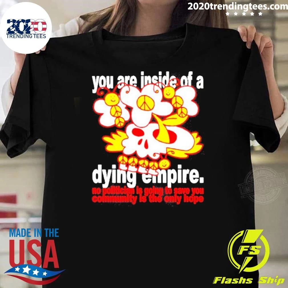 You Are Inside Of A Dying Empire No Politician Is Going To Save You Community Is The Only Hope Shirt - T-Shirt, Sweatshirt, Hoodie