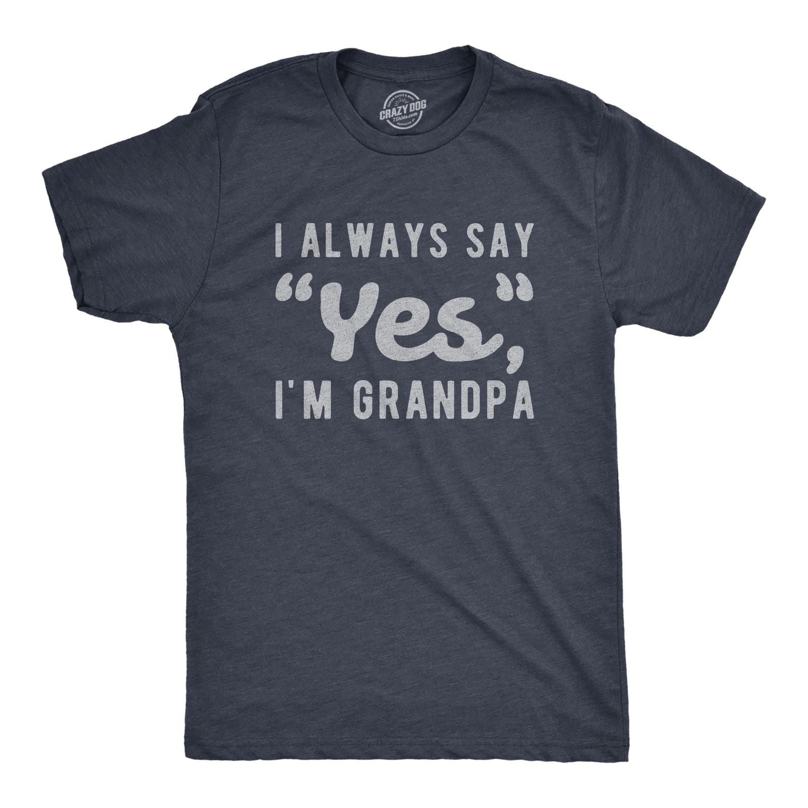 Mens I Always Say Yes I'm Grandpa T Shirt Cute Mothers Day Papa Grandparents Unisex T-shirt, Sweatshirt, Hoodie, Long Sleeve Tee - T-Shirt, Sweatshirt, Hoodie
