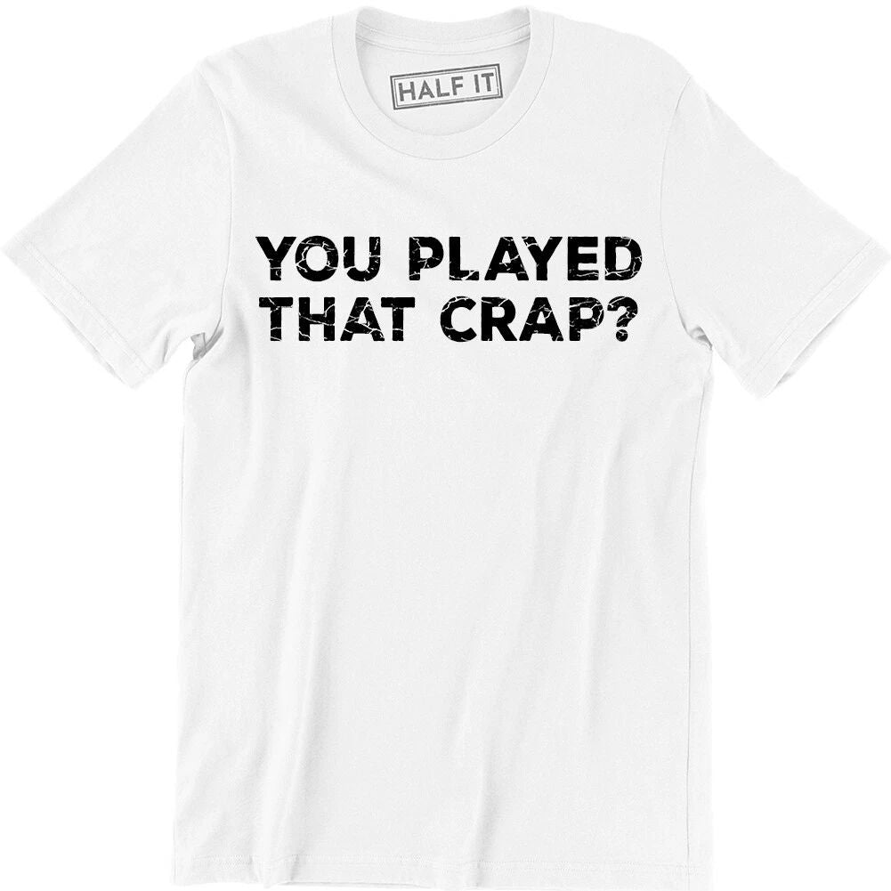 Your Played That Crap Shirt Funny Slogan Quote Saying Humor Tee Men's T-shirt Unisex T-shirt, Sweatshirt, Hoodie, Long Sleeve Tee - T-Shirt, Sweatshirt, Hoodie