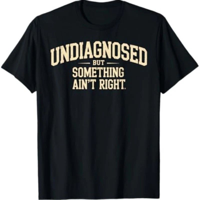 Undiagnosed But Something Ain't Right Funny Saying T-Shirt Unisex T-shirt, Sweatshirt, Hoodie, Long Sleeve Tee - T-Shirt, Sweatshirt, Hoodie