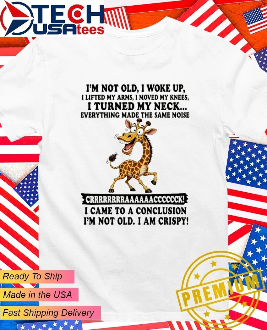Giraffe I came to a conclusion Im not old I am crispy shirt Unisex T-shirt, Sweatshirt, Hoodie, Long Sleeve Tee - T-Shirt, Sweatshirt, Hoodie