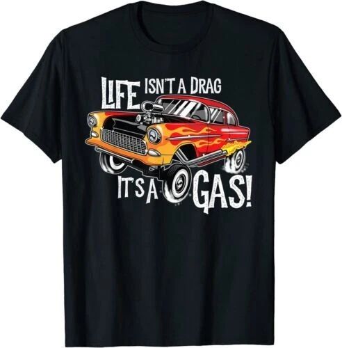 NEW LIMITED Life Isn't A Drag It's A Gas Funny Gasser Hot Rod 1955 T-Shirt Unisex T-shirt, Sweatshirt, Hoodie, Long Sleeve Tee - T-Shirt, Sweatshirt, Hoodie