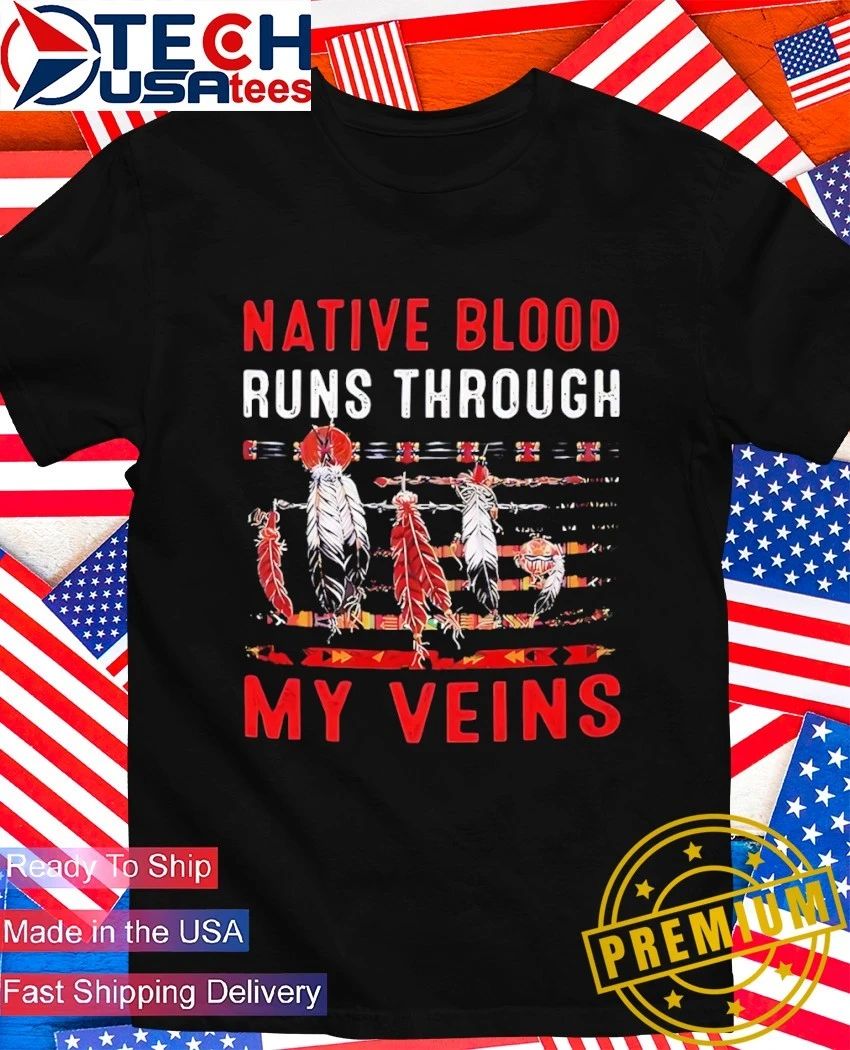 Native blood runs through my veins shirt Unisex T-shirt, Sweatshirt, Hoodie, Long Sleeve Tee - T-Shirt, Sweatshirt, Hoodie