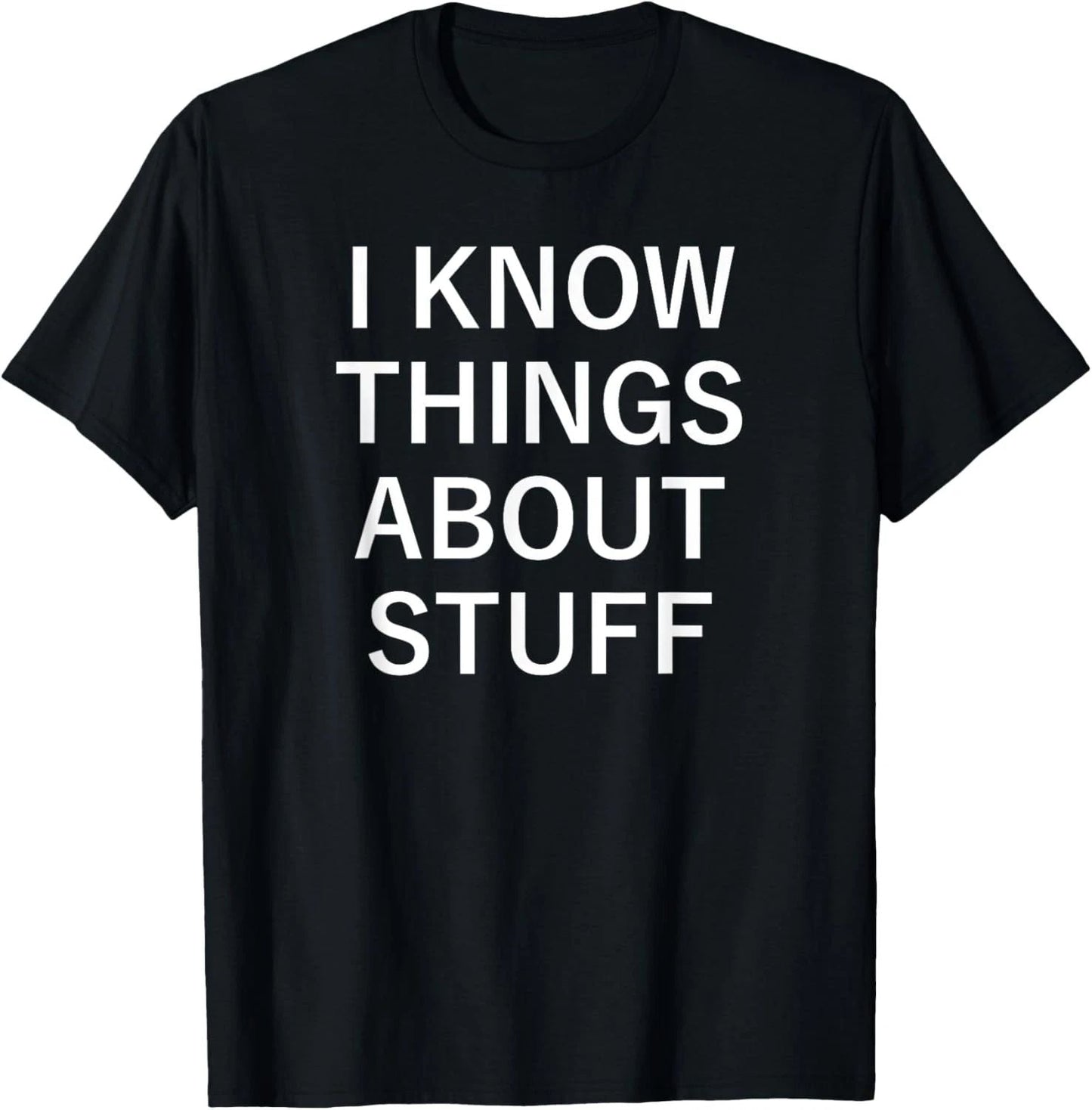 I Know Things About Stuff, Funny, Jokes, Sarcastic Sayings T-Shirt Unisex T-shirt, Sweatshirt, Hoodie, Long Sleeve Tee - T-Shirt, Sweatshirt, Hoodie