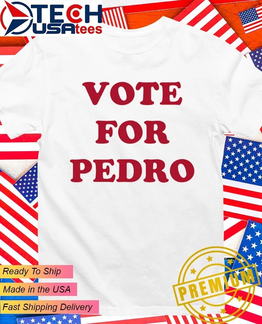 Vote for Pedro shirt Unisex T-shirt, Sweatshirt, Hoodie, Long Sleeve Tee - T-Shirt, Sweatshirt, Hoodie