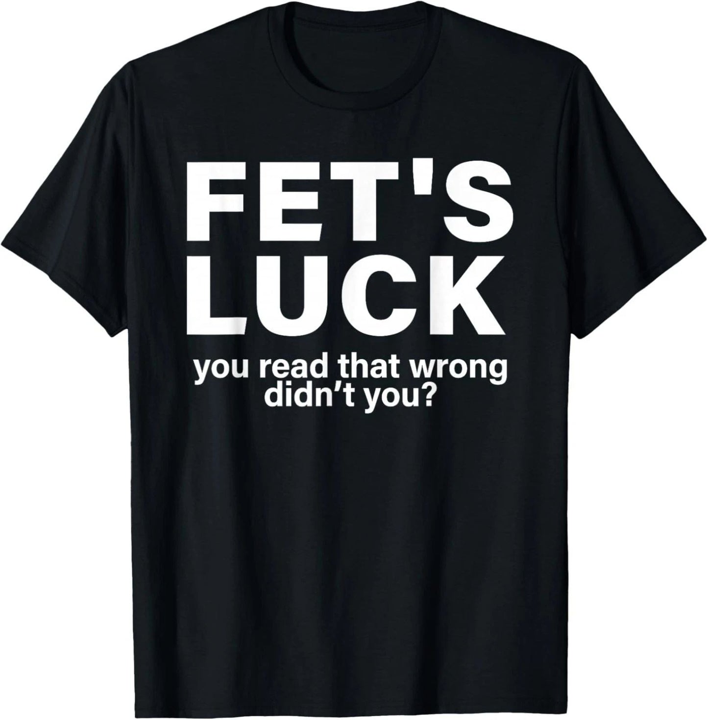 Fet's Luck You Read That Wrong Didn't You Funny Unisex T-Shirt Unisex T-shirt, Sweatshirt, Hoodie, Long Sleeve Tee - T-Shirt, Sweatshirt, Hoodie