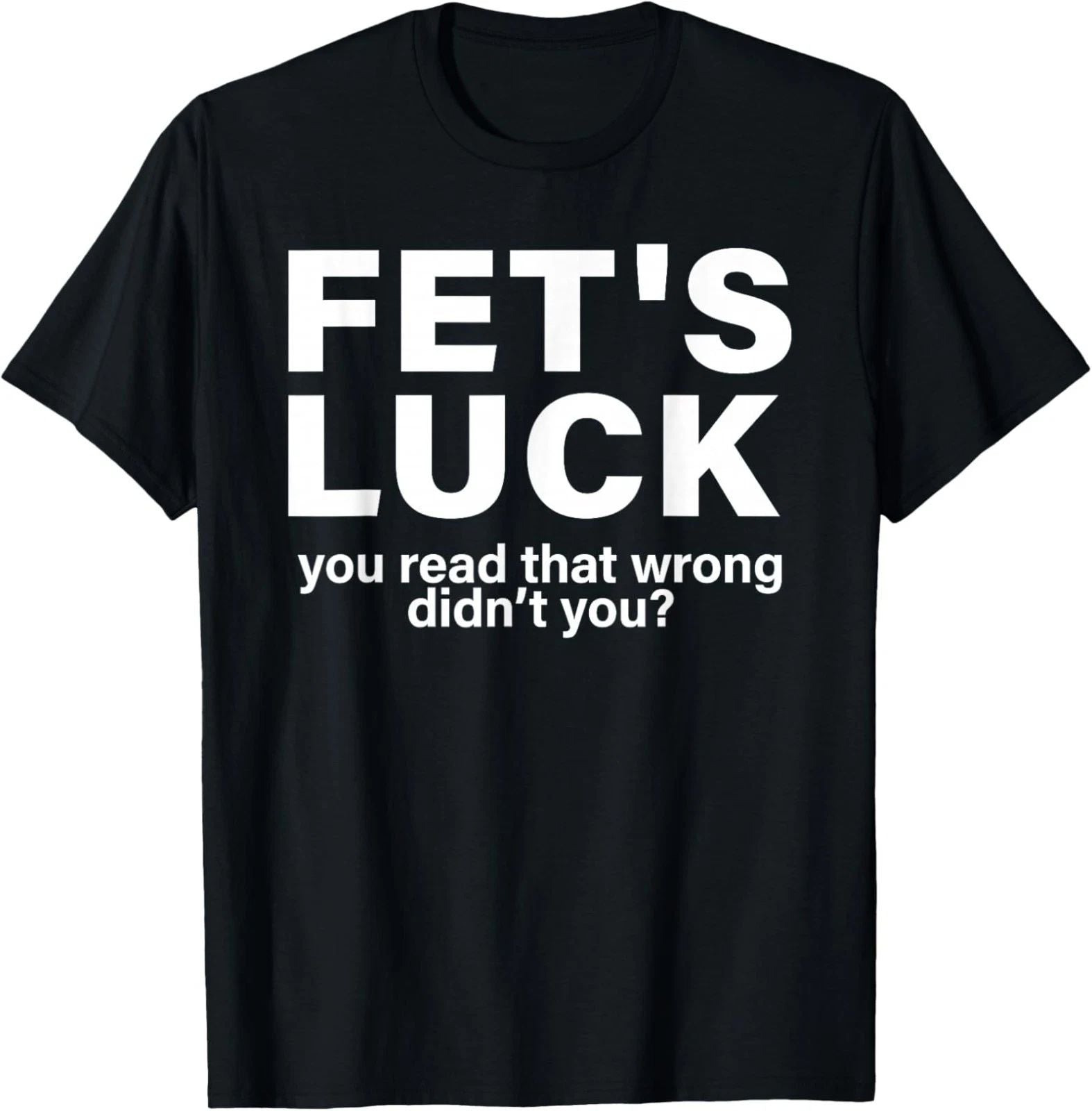 Fet's Luck You Read That Wrong Didn't You Funny Unisex T-Shirt Unisex T-shirt, Sweatshirt, Hoodie, Long Sleeve Tee - T-Shirt, Sweatshirt, Hoodie